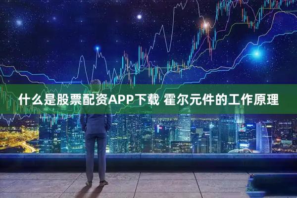什么是股票配资APP下载 霍尔元件的工作原理
