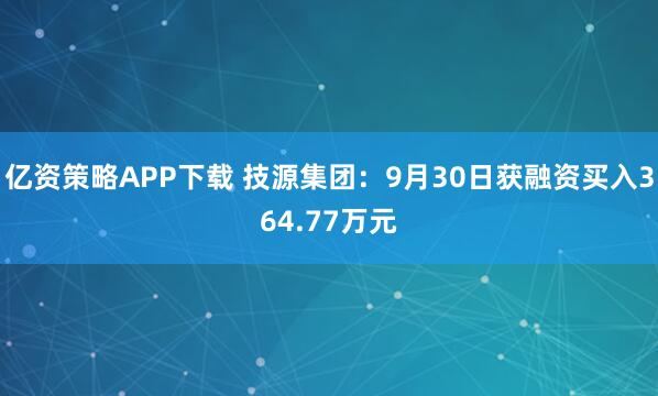 亿资策略APP下载 技源集团：9月30日获融资买入364.77万元