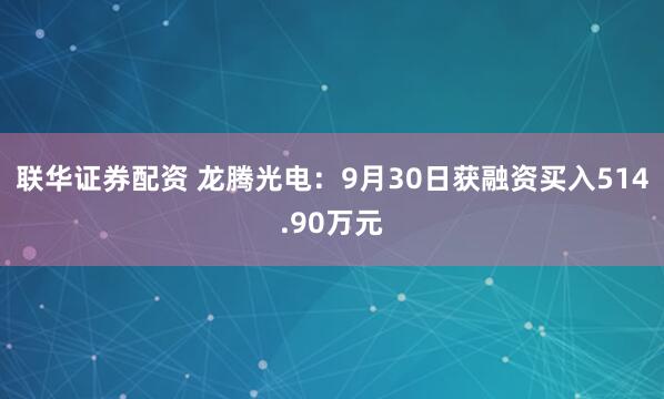 联华证券配资 龙腾光电：9月30日获融资买入514.90万元