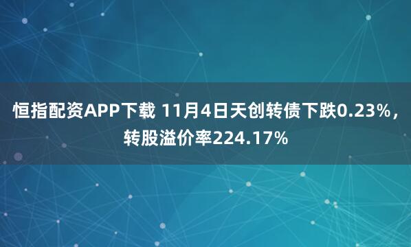 恒指配资APP下载 11月4日天创转债下跌0.23%，转股溢价率224.17%