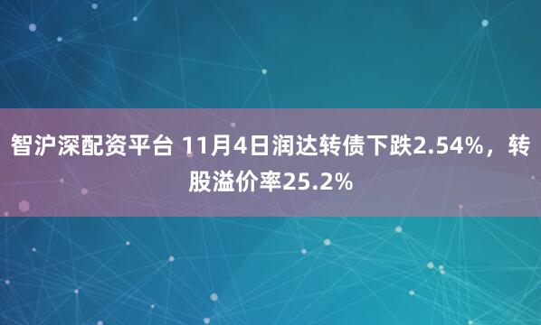 智沪深配资平台 11月4日润达转债下跌2.54%，转股溢价率25.2%
