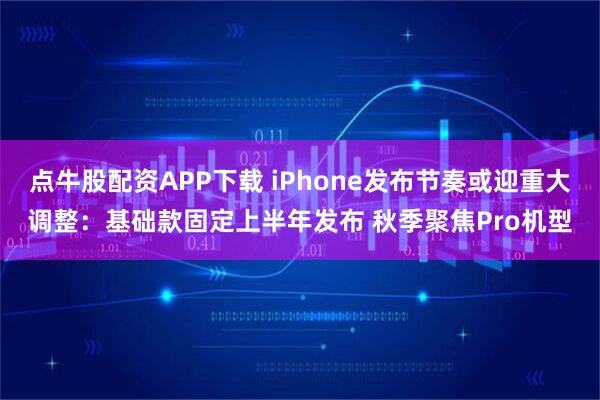 点牛股配资APP下载 iPhone发布节奏或迎重大调整：基础款固定上半年发布 秋季聚焦Pro机型