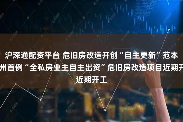 沪深通配资平台 危旧房改造开创“自主更新”范本 广州首例“全私房业主自主出资”危旧房改造项目近期开工